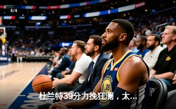 杜兰特39分力挽狂澜，太阳加时险胜掘金终结对手六连胜 - 4