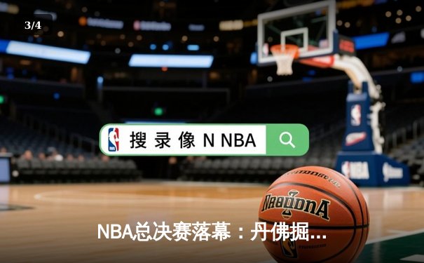 NBA总决赛落幕：丹佛掘金力克迈阿密热火，队史首夺总冠军 - 3
