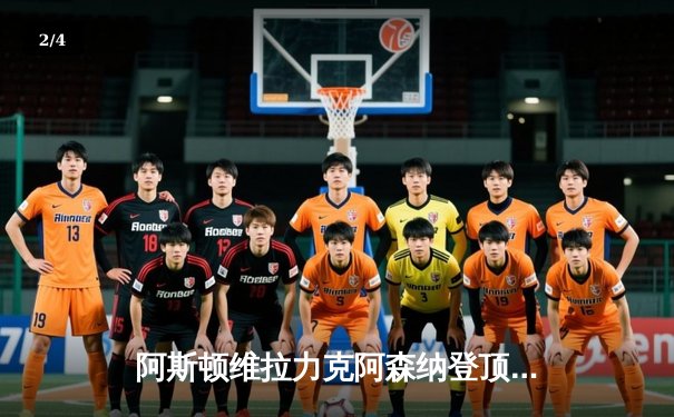 阿斯顿维拉力克阿森纳登顶英超积分榜，阿森纳争冠之路受阻 - 2