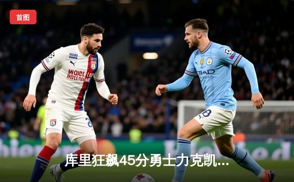 库里狂飙45分勇士力克凯尔特人，NBA总决赛G4上演三分盛宴