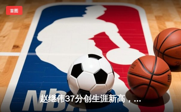 赵继伟37分创生涯新高，辽宁本钢加时险胜广东宏远夺赛点