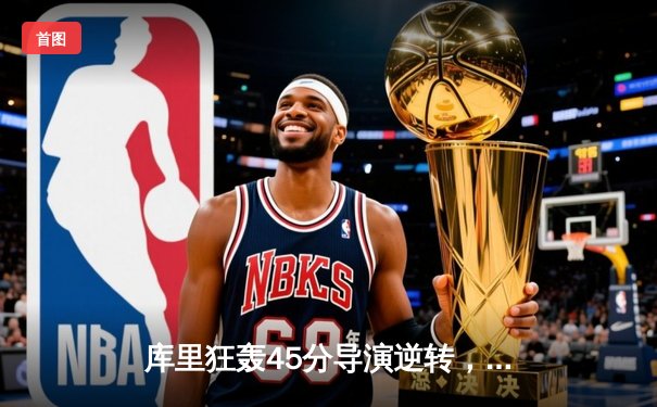 库里狂轰45分导演逆转，勇士加时险胜凯尔特人，总决赛悬念再起